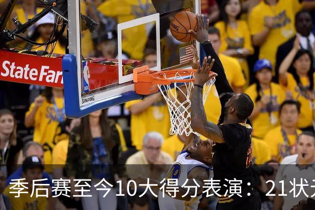 季后赛至今10大得分表演：21状元占3席 外星人41+24 米球半场39分