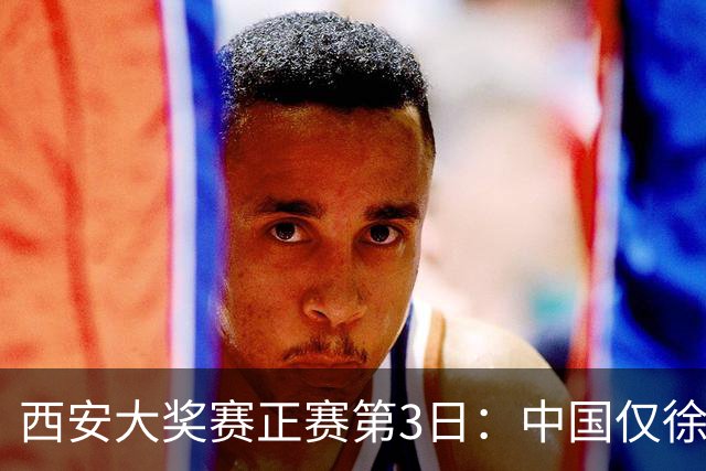 西安大奖赛正赛第3日：中国仅徐思巩晨智进16强